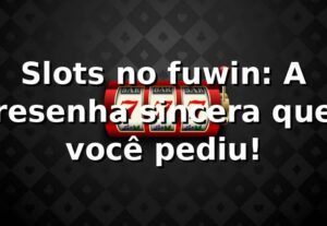 Slots no fuwin: A resenha sincera que você pediu! 🎰